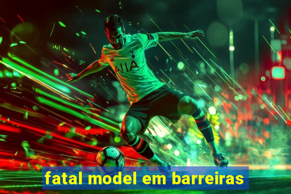 fatal model em barreiras